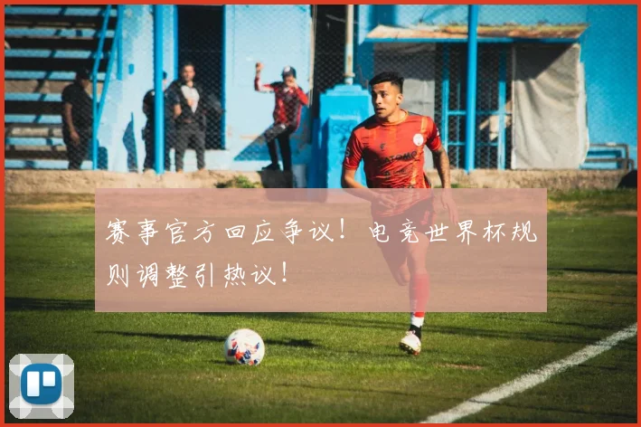 赛事官方回应争议！电竞世界杯规则调整引热议！