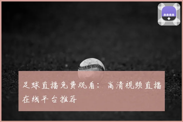 足球直播免费观看：高清视频直播在线平台推荐