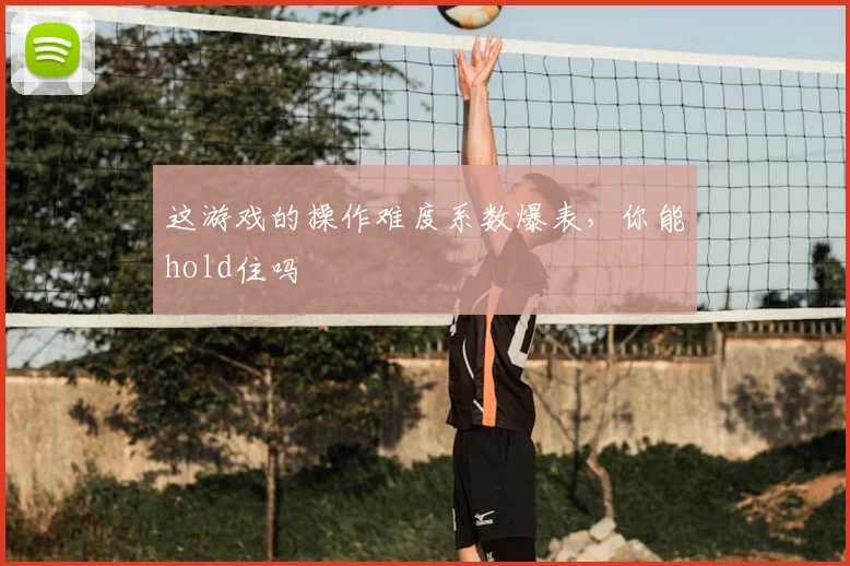 这游戏的操作难度系数爆表，你能hold住吗