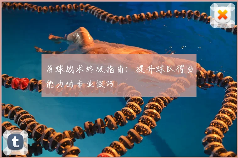 角球战术终极指南：提升球队得分能力的专业技巧