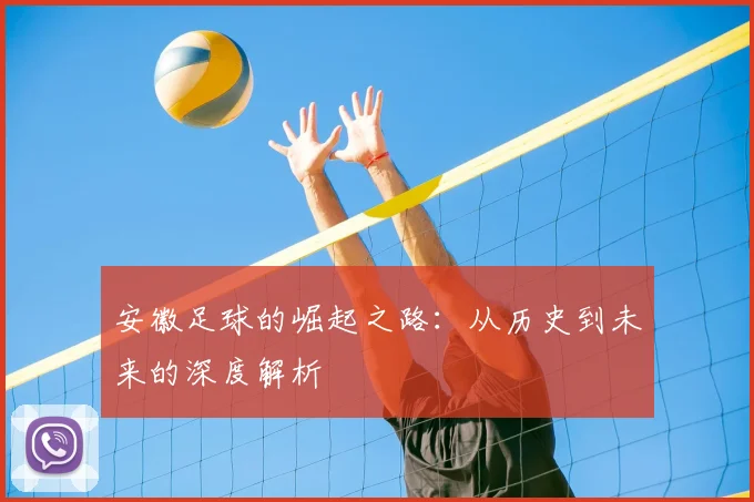 安徽足球的崛起之路：从历史到未来的深度解析