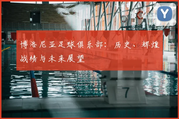 博洛尼亚足球俱乐部：历史、辉煌战绩与未来展望